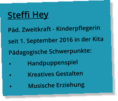 Steffi Hey Päd. Zweitkraft - Kinderpflegerin  seit 1. September 2016 in der Kita Pädagogische Schwerpunkte: •	Handpuppenspiel •	Kreatives Gestalten •	Musische Erziehung
