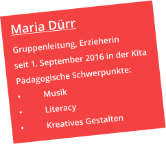Maria Dürr Gruppenleitung, Erzieherin seit 1. September 2016 in der Kita Pädagogische Schwerpunkte: •	Musik •	Literacy •	Kreatives Gestalten