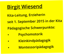 Birgit Wiesend Kita-Leitung, Erzieherin seit 1. September 2015 in der Kita Pädagogische Schwerpunkte: •	Psychomotorik •	Kleinkindpädagogik •	Montessoripädagogik
