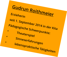 Gudrun Roithmeier Erzieherin seit 1. September 2014 in der Kita Pädagogische Schwerpunkte: •	Theaterspiel •	Sinneserfahrungen •	lebenspraktische Tätigkeiten