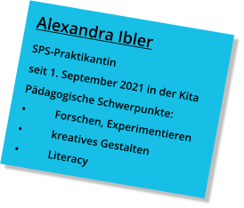 Alexandra Ibler SPS-Praktikantin seit 1. September 2021 in der Kita Pädagogische Schwerpunkte: •	Forschen, Experimentieren •	kreatives Gestalten •	Literacy